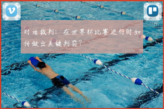 对话裁判:在世界杯比赛进行时如何做出关键判罚?