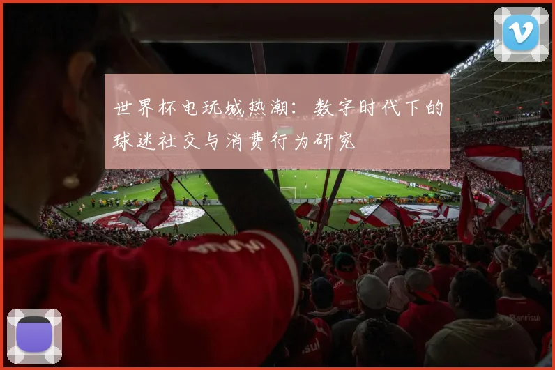 世界杯电玩城热潮:数字时代下的球迷社交与消费行为研究
