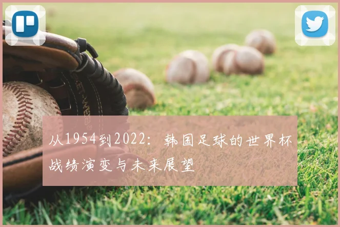 从1954到2022：韩国足球的世界杯战绩演变与未来展望