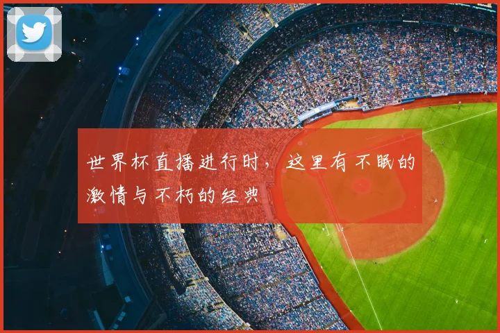 世界杯直播进行时,这里有不眠的激情与不朽的经典