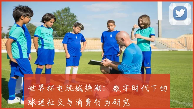 世界杯电玩城热潮：数字时代下的球迷社交与消费行为研究