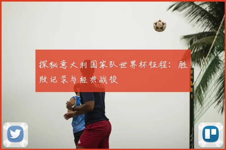 探秘意大利国家队世界杯征程:胜败记录与经典战役