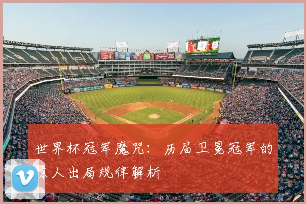 世界杯冠军魔咒：历届卫冕冠军的惊人出局规律解析