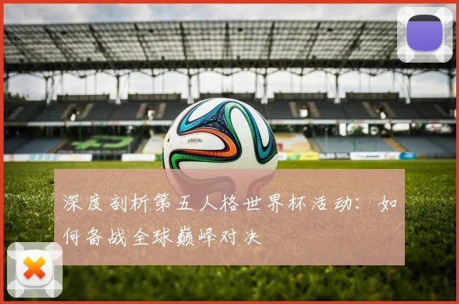 深度剖析第五人格世界杯活动：如何备战全球巅峰对决