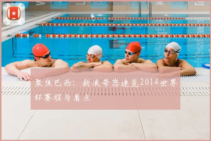 聚焦巴西：新浪带您速览2014世界杯赛程与看点
