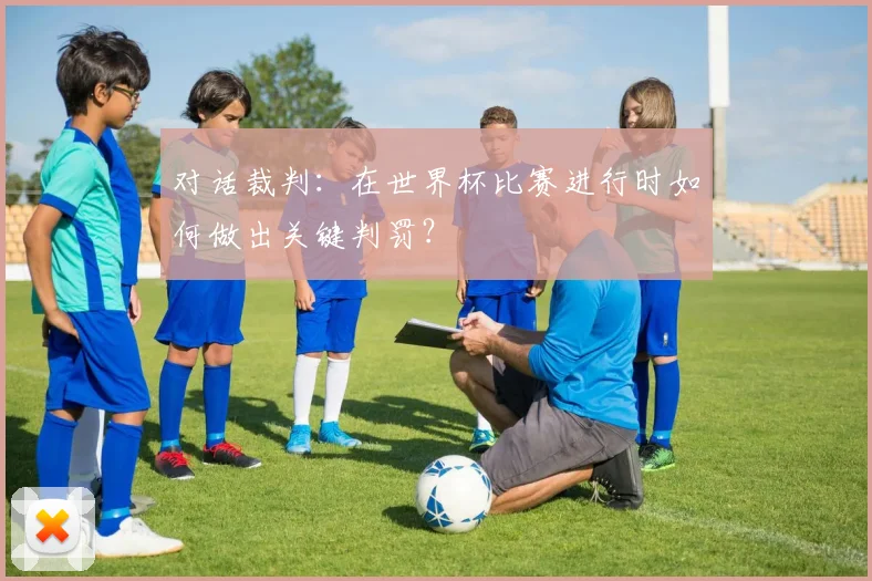 对话裁判：在世界杯比赛进行时如何做出关键判罚？