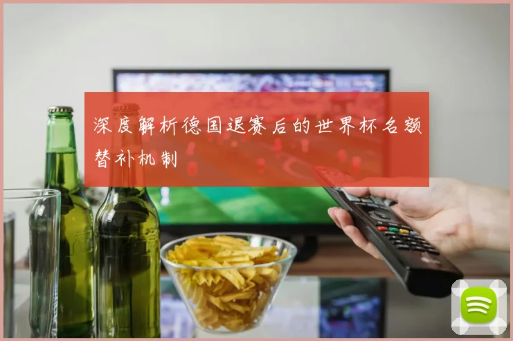 深度解析德国退赛后的世界杯名额替补机制