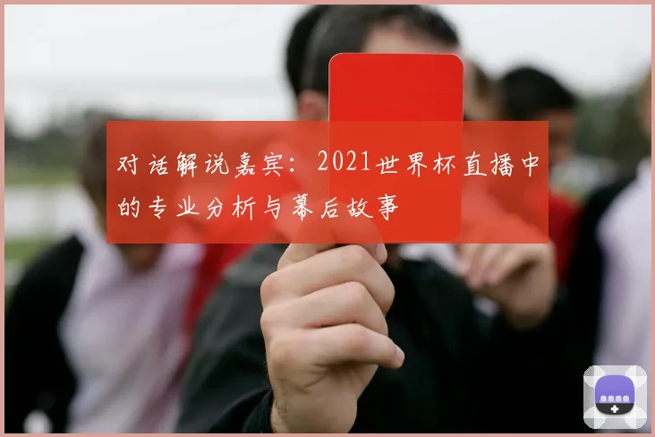 对话解说嘉宾：2021世界杯直播中的专业分析与幕后故事