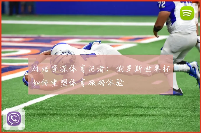 对话资深体育记者：俄罗斯世界杯如何重塑体育旅游体验