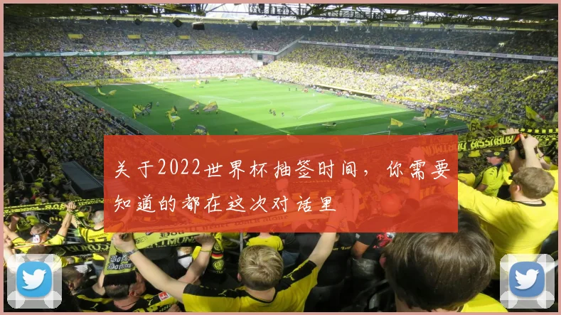 关于2022世界杯抽签时间，你需要知道的都在这次对话里