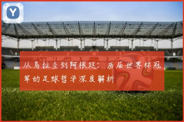 从乌拉圭到阿根廷:历届世界杯冠军的足球哲学深度解析