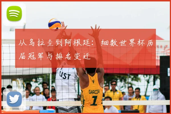 从乌拉圭到阿根廷:细数世界杯历届冠军与排名变迁