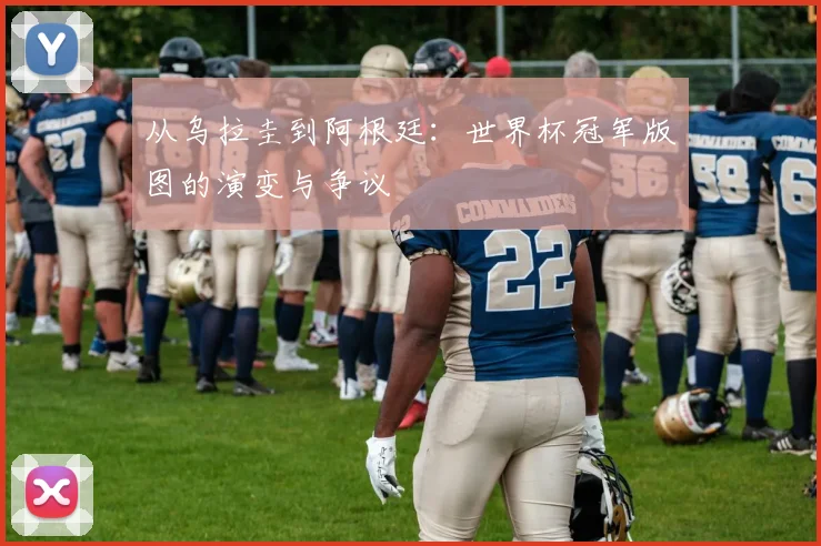 从乌拉圭到阿根廷:世界杯冠军版图的演变与争议