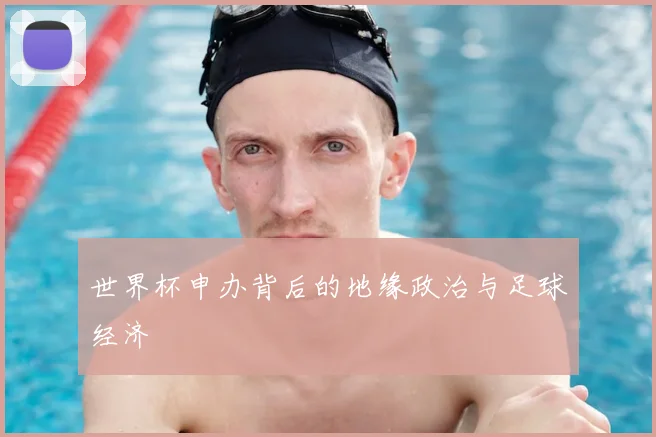 世界杯申办背后的地缘政治与足球经济