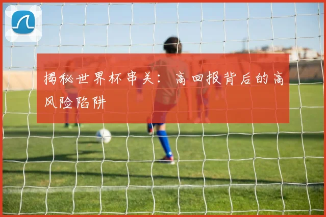 揭秘世界杯串关:高回报背后的高风险陷阱