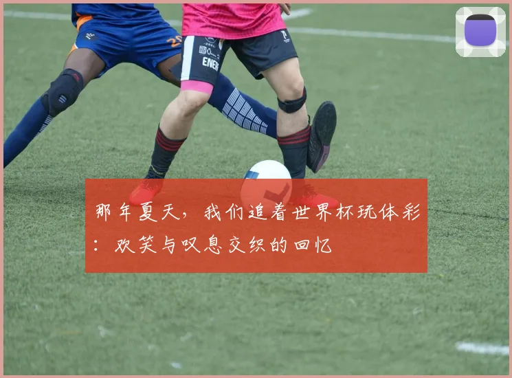 那年夏天，我们追着世界杯玩体彩：欢笑与叹息交织的回忆