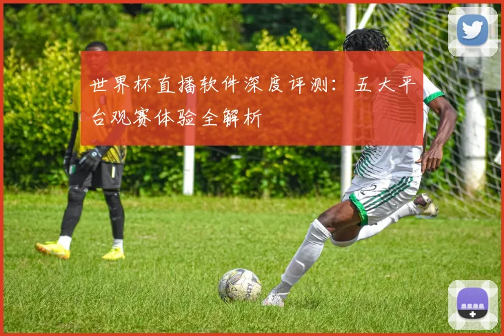 世界杯直播软件深度评测:五大平台观赛体验全解析