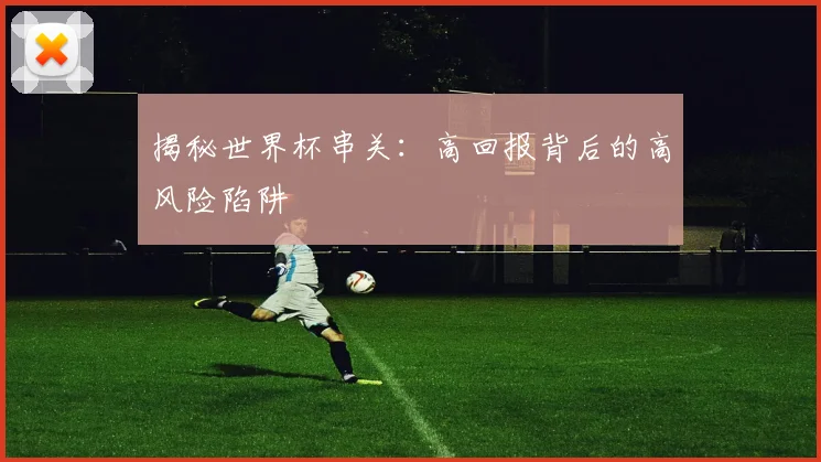 揭秘世界杯串关：高回报背后的高风险陷阱