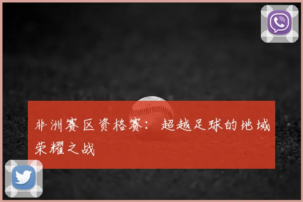 非洲赛区资格赛：超越足球的地域荣耀之战