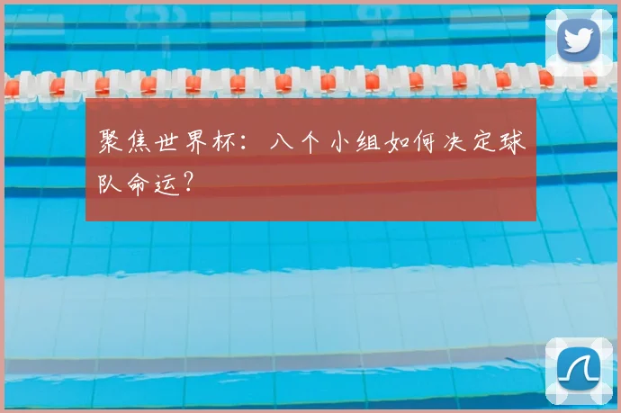 聚焦世界杯：八个小组如何决定球队命运？