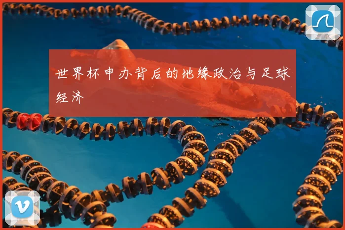 世界杯申办背后的地缘政治与足球经济