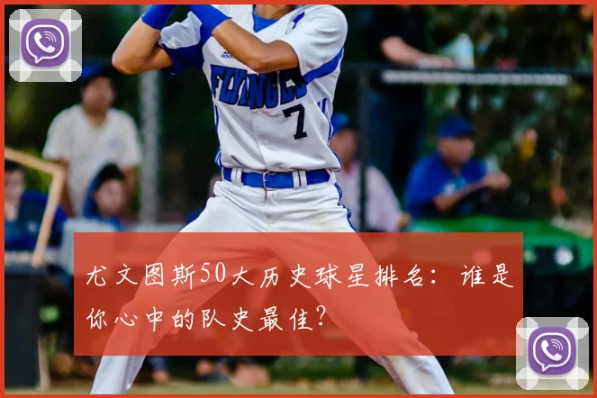 尤文图斯50大历史球星排名：谁是你心中的队史最佳？