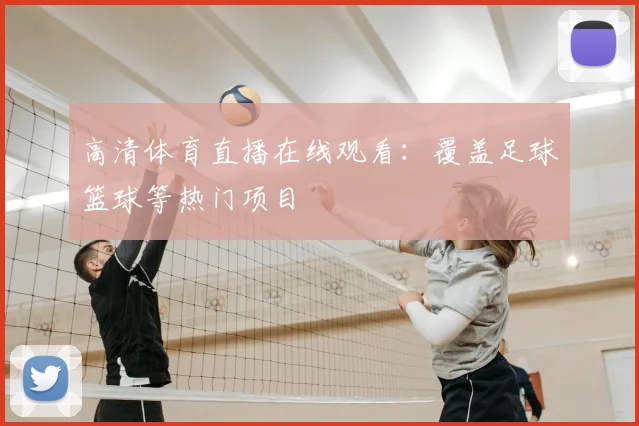 高清体育直播在线观看:覆盖足球篮球等热门项目