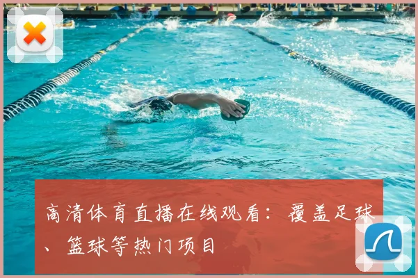 高清体育直播在线观看:覆盖足球、篮球等热门项目
