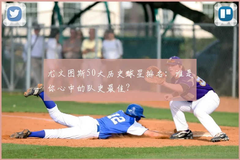 尤文图斯50大历史球星排名：谁是你心中的队史最佳？