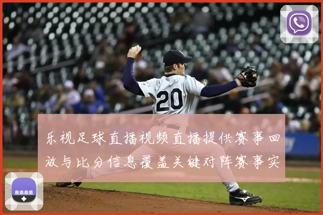 乐视足球直播视频直播提供赛事回放与比分信息覆盖关键对阵赛事实况与看点解读