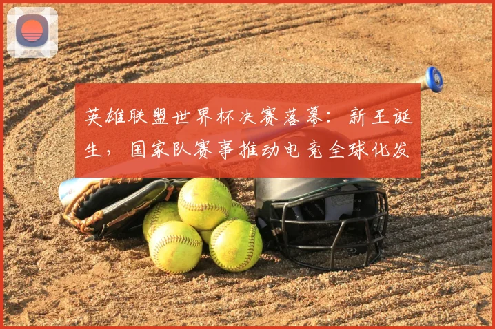 英雄联盟世界杯决赛落幕：新王诞生，国家队赛事推动电竞全球化发展