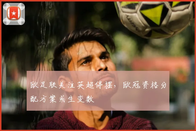 欧足联关注英超停摆,欧冠资格分配方案或生变数