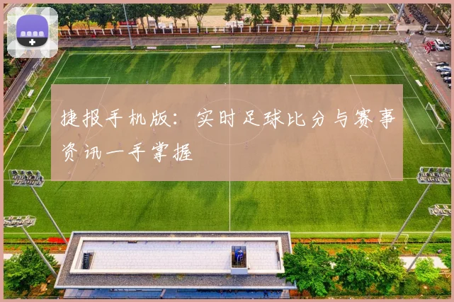 捷报手机版：实时足球比分与赛事资讯一手掌握