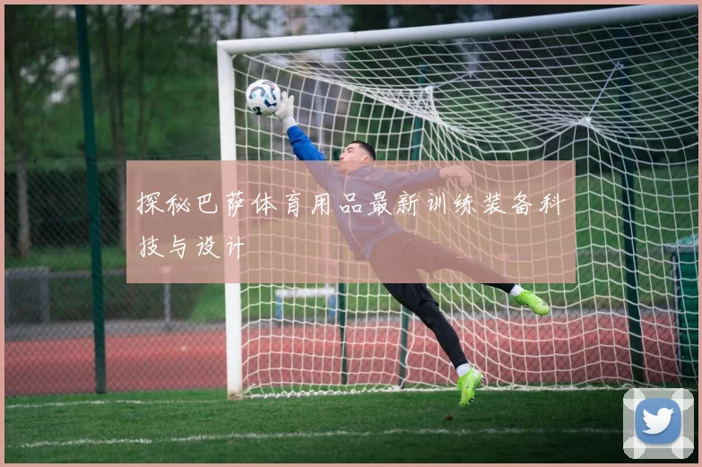 探秘巴萨体育用品最新训练装备科技与设计