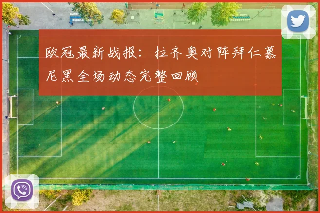 欧冠最新战报：拉齐奥对阵拜仁慕尼黑全场动态完整回顾