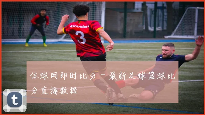 体球网即时比分 - 最新足球篮球比分直播数据