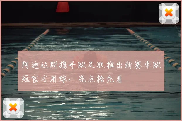 阿迪达斯携手欧足联推出新赛季欧冠官方用球,亮点抢先看