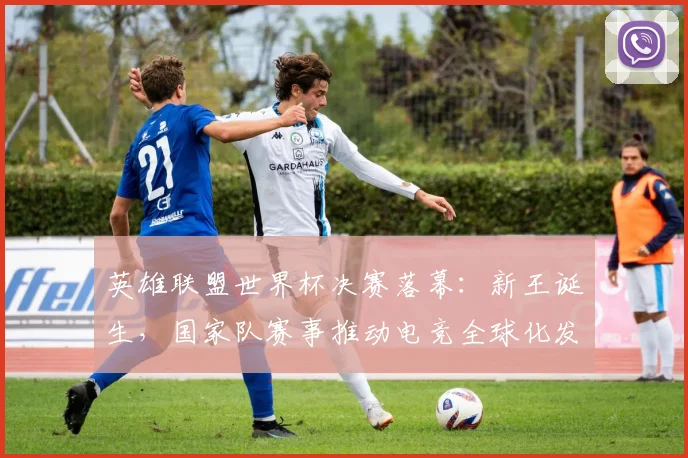 英雄联盟世界杯决赛落幕：新王诞生，国家队赛事推动电竞全球化发展