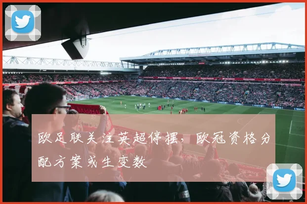 欧足联关注英超停摆，欧冠资格分配方案或生变数