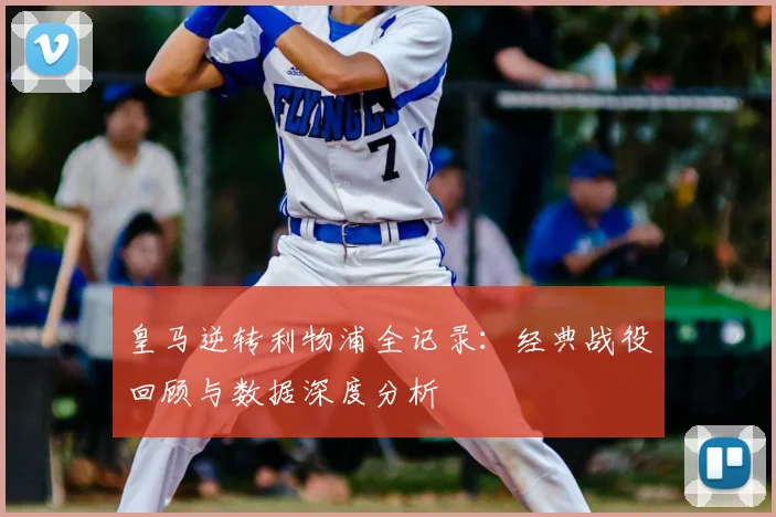 皇马逆转利物浦全记录：经典战役回顾与数据深度分析