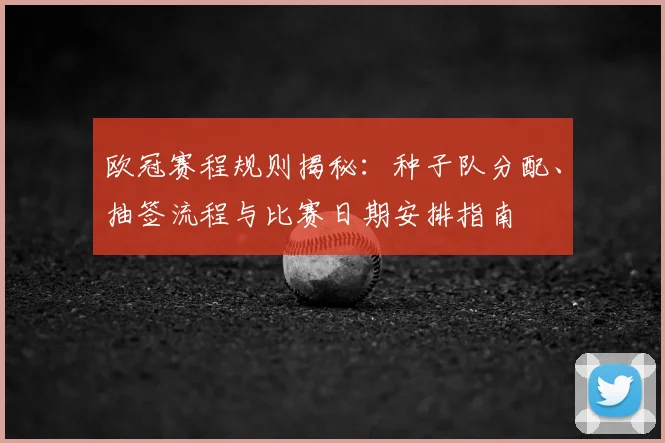 欧冠赛程规则揭秘：种子队分配、抽签流程与比赛日期安排指南