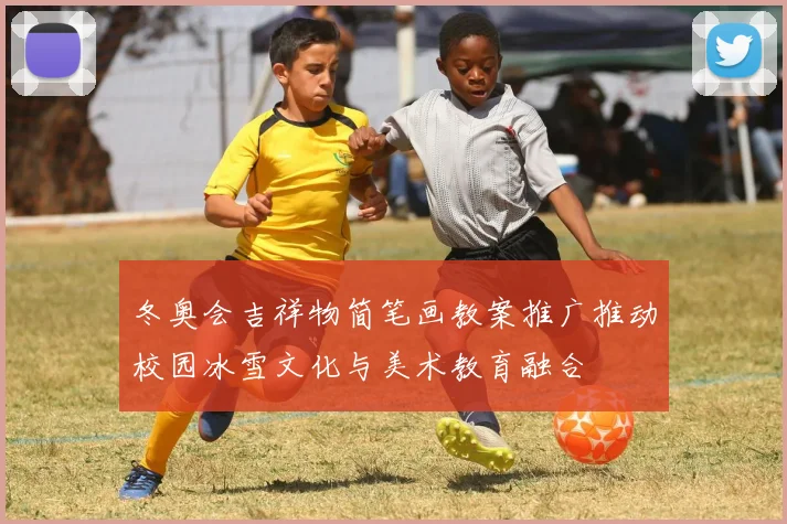 冬奥会吉祥物简笔画教案推广推动校园冰雪文化与美术教育融合