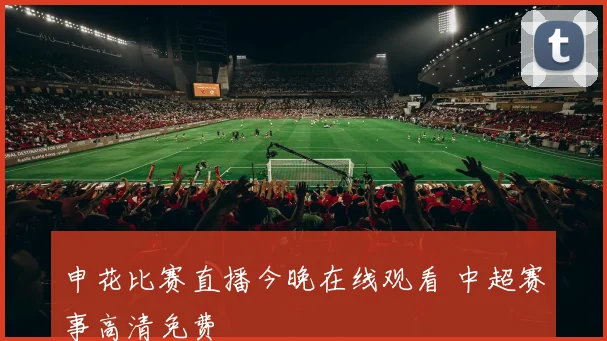 申花比赛直播今晚在线观看 中超赛事高清免费