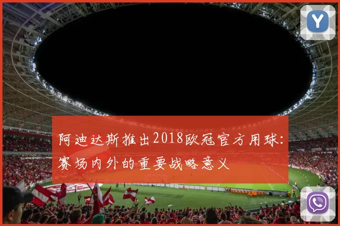 阿迪达斯推出2018欧冠官方用球:赛场内外的重要战略意义