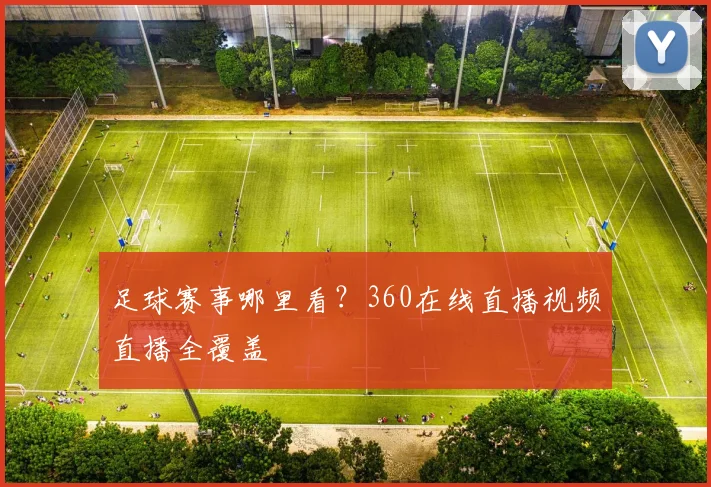 足球赛事哪里看？360在线直播视频直播全覆盖