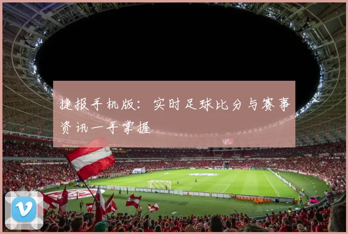 捷报手机版：实时足球比分与赛事资讯一手掌握