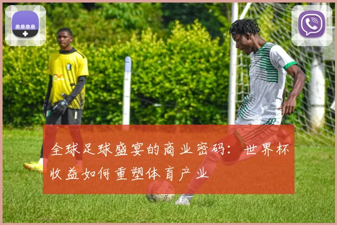 全球足球盛宴的商业密码：世界杯收益如何重塑体育产业