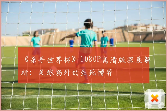 《杀手世界杯》1080P高清版深度解析：足球场外的生死博弈